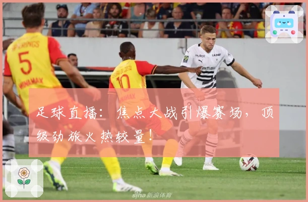 足球直播：焦点大战引爆赛场，顶级劲旅火热较量！