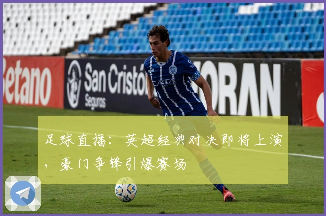 足球直播：英超经典对决即将上演，豪门争锋引爆赛场