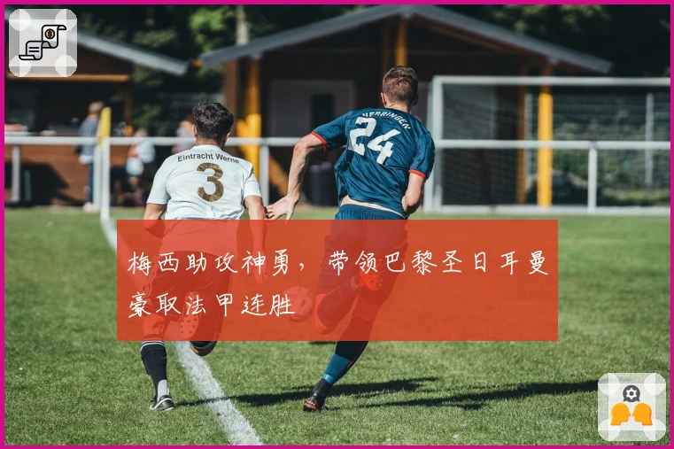 梅西助攻神勇,带领巴黎圣日耳曼豪取法甲连胜