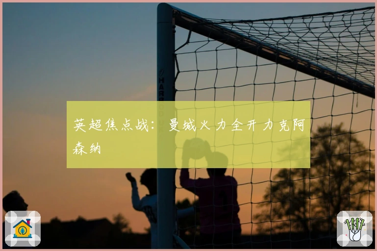 英超焦点战：曼城火力全开力克阿森纳