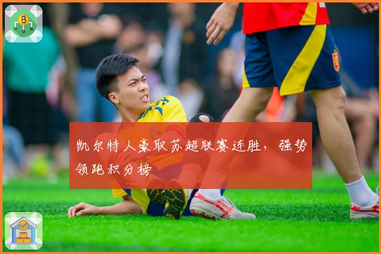 凯尔特人豪取苏超联赛连胜，强势领跑积分榜