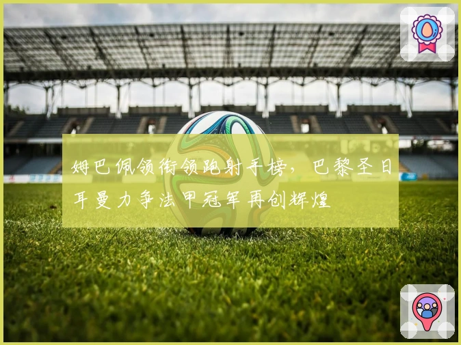 姆巴佩领衔领跑射手榜，巴黎圣日耳曼力争法甲冠军再创辉煌