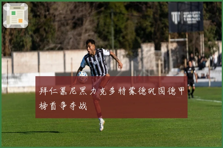 拜仁慕尼黑力克多特蒙德巩固德甲榜首争夺战