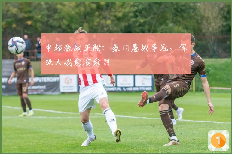 中超激战正酣：豪门鏖战争冠，保级大战愈演愈烈