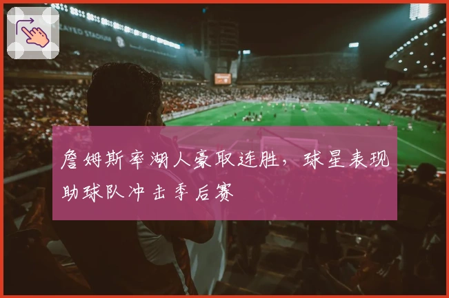 詹姆斯率湖人豪取连胜，球星表现助球队冲击季后赛